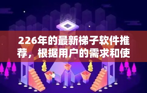226年的最新梯子软件推荐，根据用户的需求和使用场景，以下是一些综合考虑后的选择