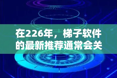在226年，梯子软件的最新推荐通常会关注功能强大、性能强劲且易于使用的工具。以下是一些在226年发布的梯子软件推荐，涵盖了功能、性能、易用性和扩展性等方面
