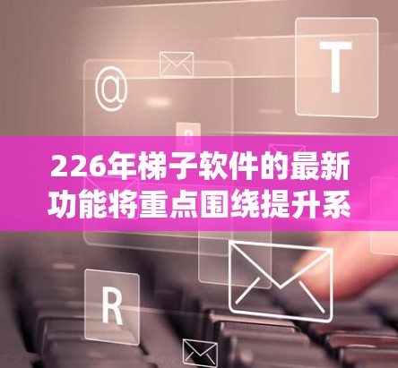 226年梯子软件的最新功能将重点围绕提升系统在多线程和多设备环境下的效率和安全性展开。以下是226年梯子软件功能的总结 226年梯子软件的最新功能将重点围绕提升系统在多线程和多设备环境下的效率和安全性展开。以下是226年梯子软件功能的总结