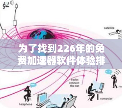 为了找到226年的免费加速器软件体验排行榜,以下是一个全面的列表,涵盖功能、平台、优化情况、价格、更新和兼容性等方面 为了找到226年的免费加速器软件体验排行榜,以下是一个全面的列表,涵盖功能、平台、优化情况、价格、更新和兼容性等方面