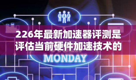 226年最新加速器评测是评估当前硬件加速技术的重要事件，旨在为用户提供全面的加速器体验。以下是关于226年最新加速器的评测内容