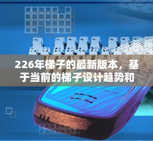 226年梯子的最新版本，基于当前的梯子设计趋势和市场发展，可能包括以下几个关键元素