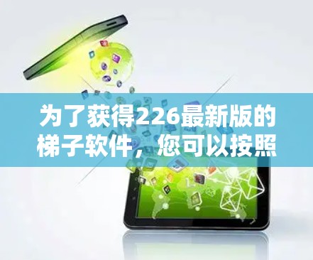 为了获得226最新版的梯子软件，您可以按照以下步骤进行下载