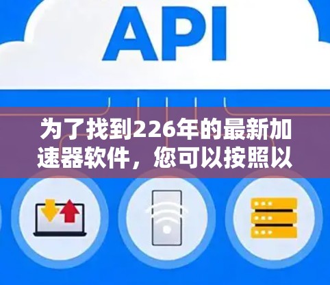 为了找到226年的最新加速器软件，您可以按照以下步骤进行