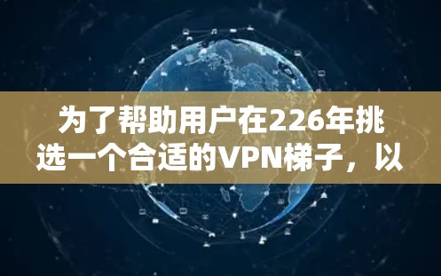 为了帮助用户在226年挑选一个合适的VPN梯子，以下是详细的推荐和分析，涵盖本地服务器、云服务器、云服务器+本地服务器和云服务器+本地服务器+P2P梯子的综合推荐