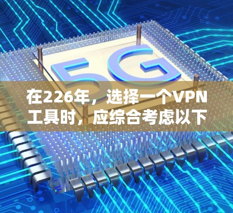 在226年，选择一个VPN工具时，应综合考虑以下几个主要因素