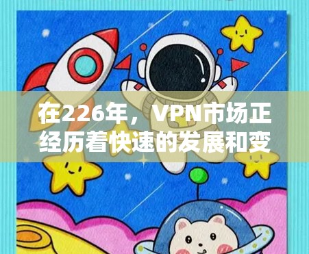在226年,VPN市场正经历着快速的发展和变化,用户在选择服务时需要考虑安全性和兼容性。以下是一些226年最新VPN推荐,涵盖了安全性和功能多样化的服务 在226年,VPN市场正经历着快速的发展和变化,用户在选择服务时需要考虑安全性和兼容性。以下是一些226年最新VPN推荐,涵盖了安全性和功能多样化的服务