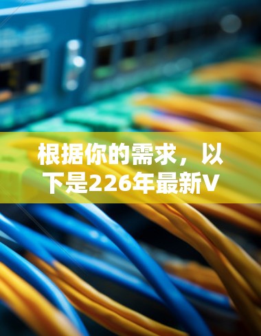根据你的需求,以下是226年最新VPN梯子软件的推荐列表,涵盖个人用户和企业用户的不同需求 根据你的需求,以下是226年最新VPN梯子软件的推荐列表,涵盖个人用户和企业用户的不同需求
