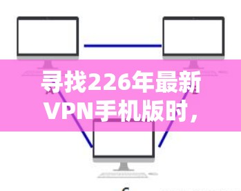 寻找226年最新VPN手机版时，首先需要明确几个关键点