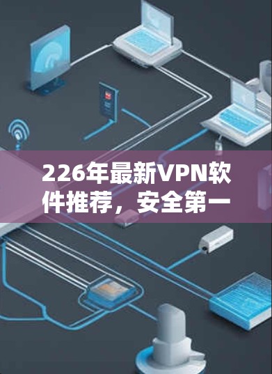 226年最新VPN软件推荐,安全第一,性能 unmatched 226年最新VPN软件推荐,安全第一,性能 unmatched