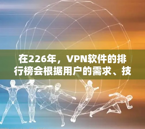 在226年，VPN软件的排行榜会根据用户的需求、技术的更新迭代以及安全性等因素进行调整。以下是一些可能的226年VPN软件排行榜推荐，涵盖功能、安全性、兼容性和用户基础