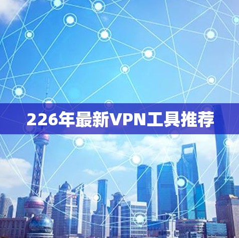 226年最新VPN工具推荐 226年最新VPN工具推荐