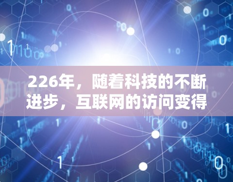 226年，随着科技的不断进步，互联网的访问变得更加便捷和高效。随着人们对安全性和隐私需求的增加，VPN加速器的更新和改进也在不断推动。以下是226年最新VPN加速器排行榜，供参考