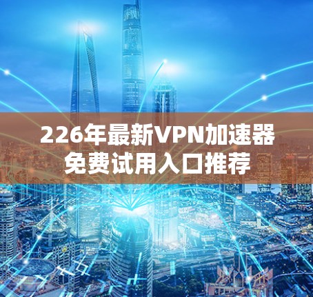 226年最新VPN加速器免费试用入口推荐
