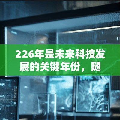 226年是未来科技发展的关键年份，随着5G技术的普及和AI、区块链等技术的快速发展，未来的VPN发展将更加智能化和安全。以下是226年最新VPN官网地址的建议