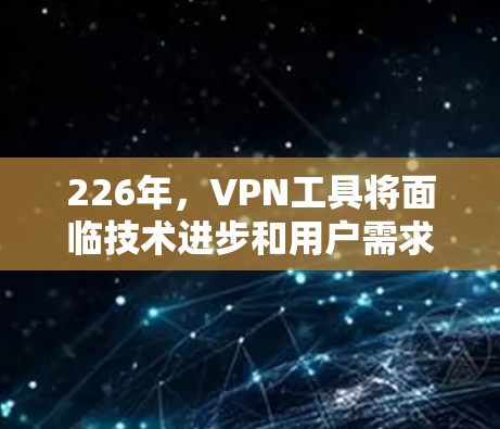 226年，VPN工具将面临技术进步和用户需求的多样化挑战。以下是226年和未来几年VPN工具的发展趋势