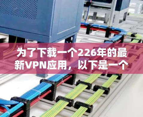 为了下载一个226年的最新VPN应用，以下是一个有条理的建议步骤
