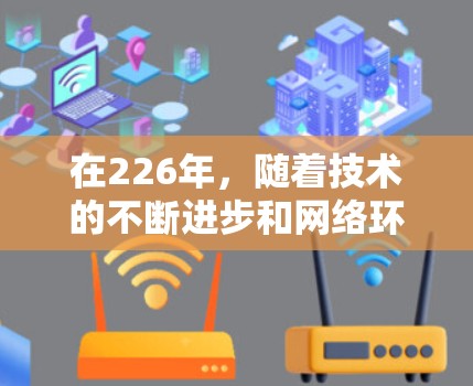 在226年，随着技术的不断进步和网络环境的变化，VPN软件也在不断地更新和改进。以下是几个比较受欢迎的VPN软件，它们在226年可能会更新或推出新的版本