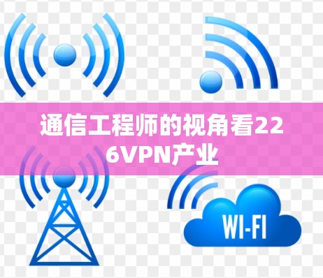 通信工程师的视角看226VPN产业
