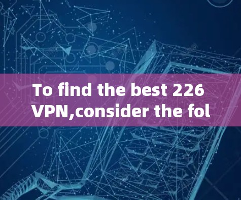 To find the best 226 VPN,consider the following comprehensive evaluation based on key factors: