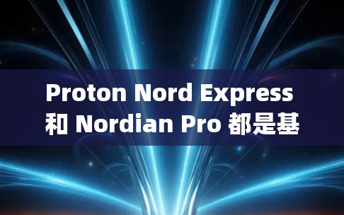 Proton Nord Express 和 Nordian Pro 都是基于 Nordian VPN 的VPN产品，但它们在安全性、加密技术、隐私保护、价格等方面有所不同。以下是详细的对比分析