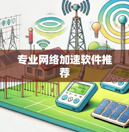 专业网络加速软件推荐 专业网络加速软件推荐