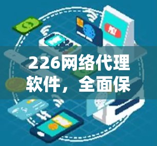 226网络代理软件，全面保护用户权益