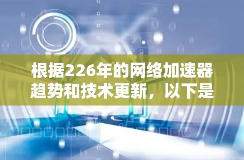 根据226年的网络加速器趋势和技术更新,以下是推荐的几个专业级加速器,基于用户需求和功能改进 根据226年的网络加速器趋势和技术更新,以下是推荐的几个专业级加速器,基于用户需求和功能改进