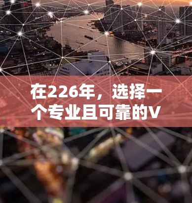 在226年，选择一个专业且可靠的VPN加速器至关重要，因为它将直接影响你的网络体验和数据安全。以下是针对226年VPN加速器的评测，涵盖其特点、优势、适用场景以及推荐建议