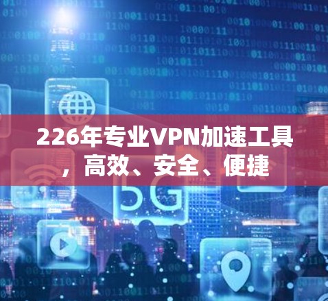 226年专业VPN加速工具，高效、安全、便捷
