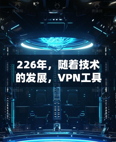 226年，随着技术的发展，VPN工具也在不断更新和优化。以下是226年专业VPN工具的推荐，涵盖不同平台和需求的工具