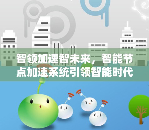 智领加速智未来，智能节点加速系统引领智能时代的创新
