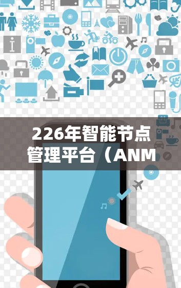 226年智能节点管理平台（ANMP）的发展前景广阔，将在AI、边缘计算、物联网和人工智能技术的深度融合下，带来更智能、高效和智能化的解决方案。以下是对该领域的简要总结