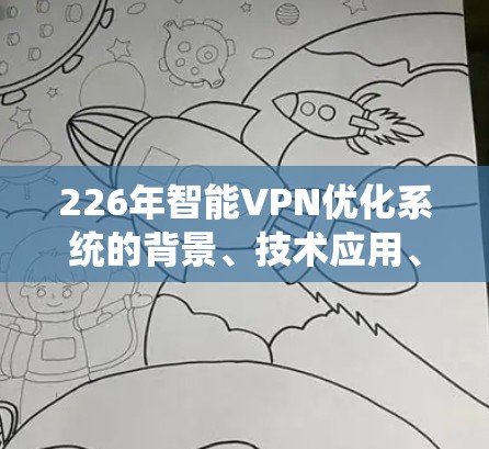 226年智能VPN优化系统的背景、技术应用、未来趋势以及市场前景等关键点如下