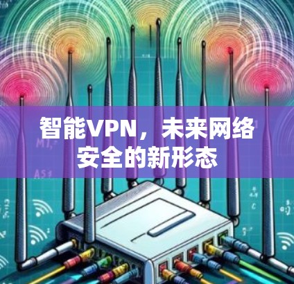 智能VPN，未来网络安全的新形态