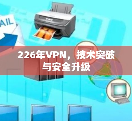 226年VPN，技术突破与安全升级