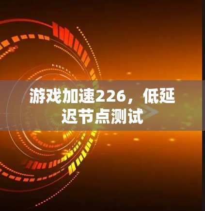 游戏加速226,低延迟节点测试 游戏加速226,低延迟节点测试