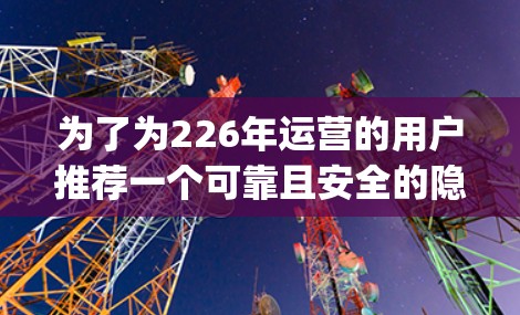 为了为226年运营的用户推荐一个可靠且安全的隐私VPN连接工具,以下是一些推荐的方案,确保它们支持最新 wolfsock 和 OpenVPN 版本 为了为226年运营的用户推荐一个可靠且安全的隐私VPN连接工具,以下是一些推荐的方案,确保它们支持最新 wolfsock 和 OpenVPN 版本