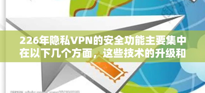 226年隐私VPN的安全功能主要集中在以下几个方面，这些技术的升级和优化将有助于进一步提升用户的隐私保护和数据安全