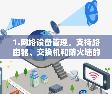 1.网络设备管理，支持路由器、交换机和防火墙的管理，提供IP地址、防火墙设置、连接状态和配置管理