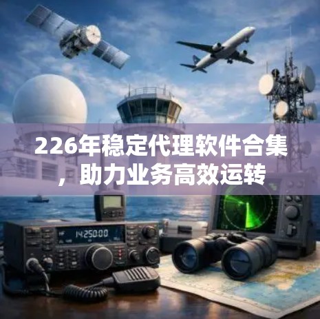 226年稳定代理软件合集，助力业务高效运转
