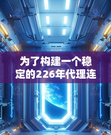 为了构建一个稳定的226年代理连接平台，以下是一个分步指南