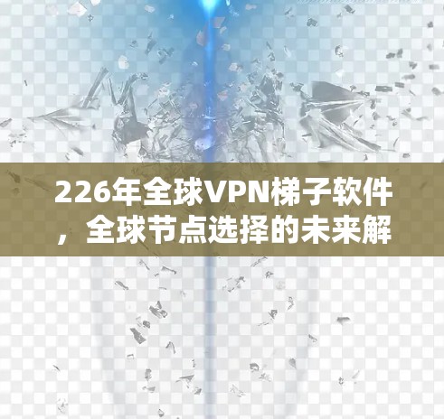 226年全球VPN梯子软件，全球节点选择的未来解决方案