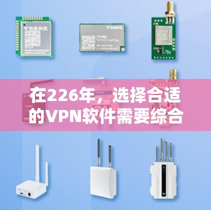 在226年，选择合适的VPN软件需要综合考虑安全、兼容性、隐私保护、用户友好性和网络兼容性的多个方面。以下是一些推荐的软件，结合了这些关键点