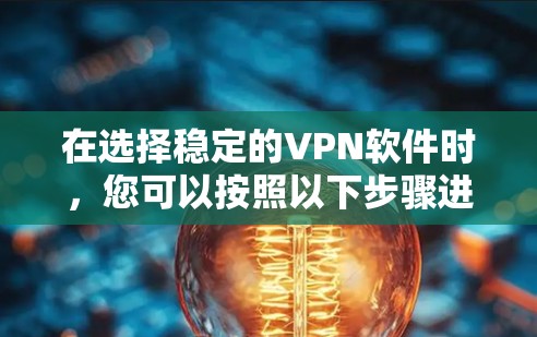 在选择稳定的VPN软件时，您可以按照以下步骤进行决策