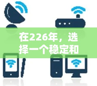 在226年，选择一个稳定和安全的VPN翻墙软件至关重要，以保护用户的信息安全。以下是一些推荐的软件，它们能够支持最新的协议，如TLS 1.3和DTLS，并提供强大的隐私保护和用户体验