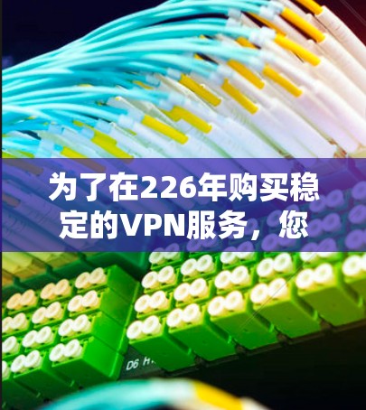 为了在226年购买稳定的VPN服务，您可以按照以下步骤进行选择