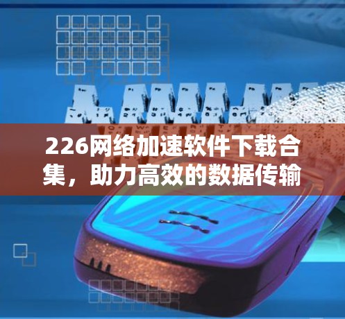 226网络加速软件下载合集，助力高效的数据传输与网络速度提升