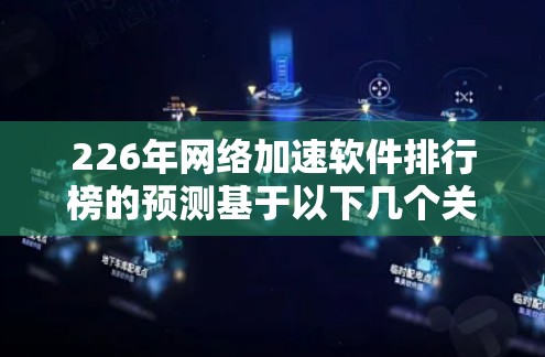 226年网络加速软件排行榜的预测基于以下几个关键因素