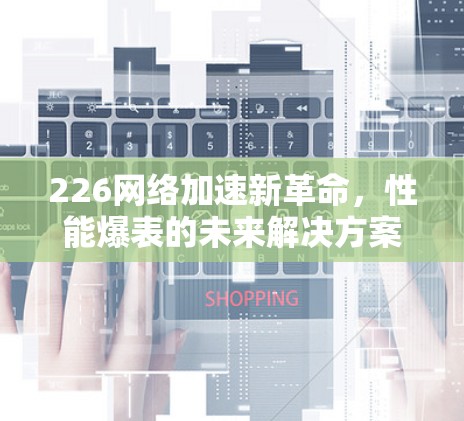 226网络加速新革命，性能爆表的未来解决方案